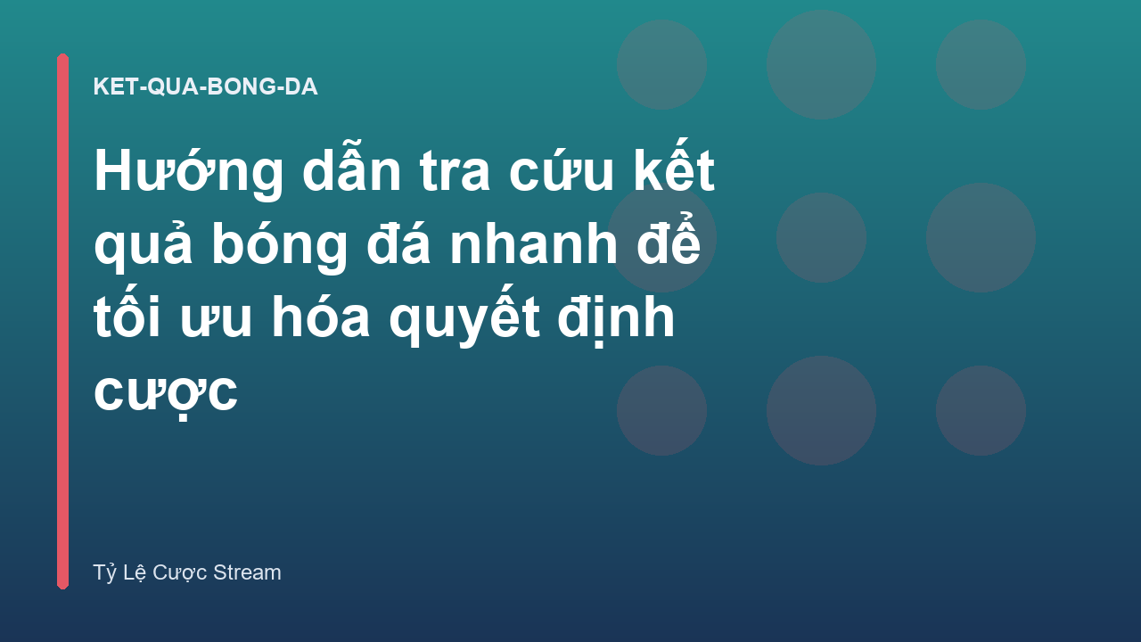 Hướng dẫn tra cứu kết quả bóng đá nhanh để tối ưu hóa quyết định cược