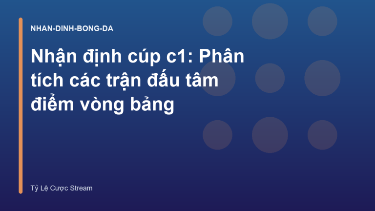 Nhận định cúp c1: Phân tích các trận đấu tâm điểm vòng bảng