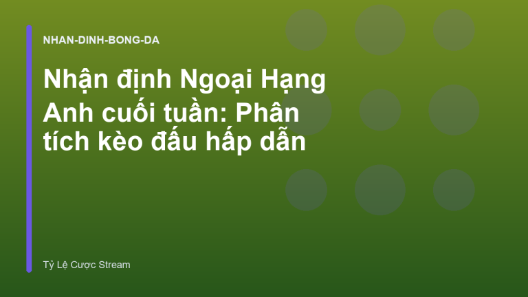 Nhận định Ngoại Hạng Anh cuối tuần: Phân tích kèo đấu hấp dẫn