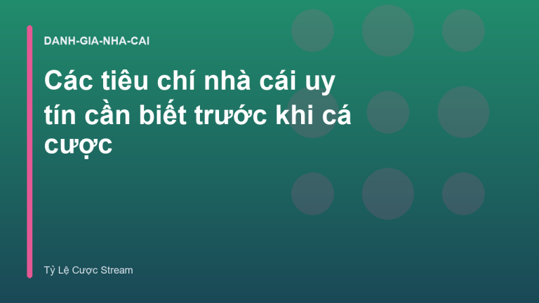 Các tiêu chí nhà cái uy tín cần biết trước khi cá cược
